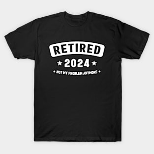 Retired 2024 Not My Problem Anymore ,Funny Retirement T-Shirt